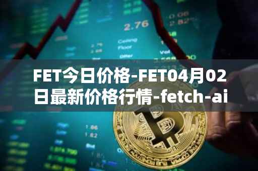 FET今日价格-FET04月02日最新价格行情-fetch-ai最新走势消息