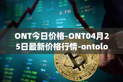 ONT今日价格-ONT04月25日最新价格行情-ontology最新走势消息