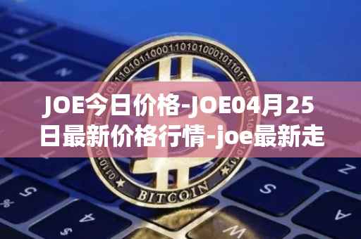 JOE今日价格-JOE04月25日最新价格行情-joe最新走势消息