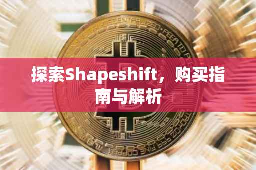 探索Shapeshift，购买指南与解析