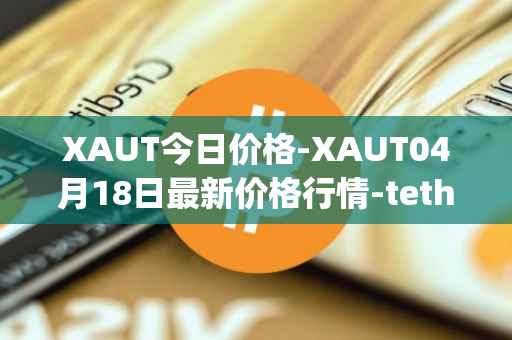 XAUT今日价格-XAUT04月18日最新价格行情-tether-gold最新走势消息