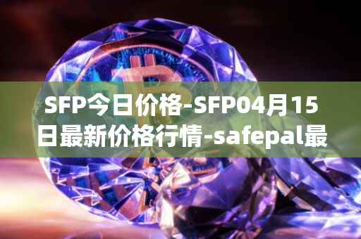 SFP今日价格-SFP04月15日最新价格行情-safepal最新走势消息