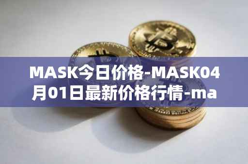 MASK今日价格-MASK04月01日最新价格行情-mask-network最新走势消息
