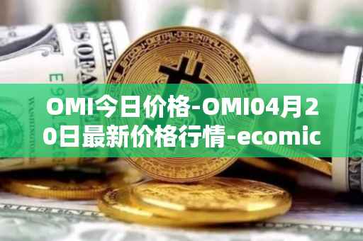 OMI今日价格-OMI04月20日最新价格行情-ecomicollect最新走势消息
