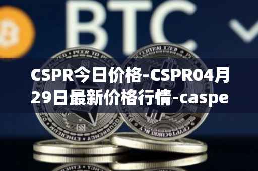 CSPR今日价格-CSPR04月29日最新价格行情-casper-network最新走势消息