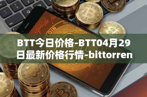 BTT今日价格-BTT04月29日最新价格行情-bittorrent-new最新走势消息