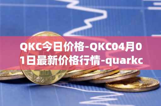 QKC今日价格-QKC04月01日最新价格行情-quarkchain最新走势消息