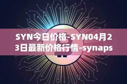 SYN今日价格-SYN04月23日最新价格行情-synapse最新走势消息