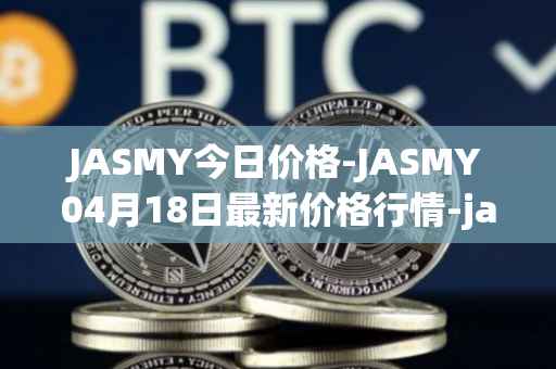 JASMY今日价格-JASMY04月18日最新价格行情-jasmycoin最新走势消息