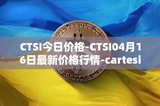 CTSI今日价格-CTSI04月16日最新价格行情-cartesi最新走势消息