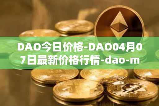 DAO今日价格-DAO04月07日最新价格行情-dao-maker最新走势消息