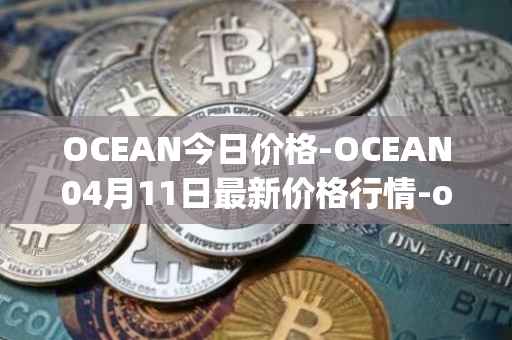 OCEAN今日价格-OCEAN04月11日最新价格行情-ocean-protocol最新走势消息