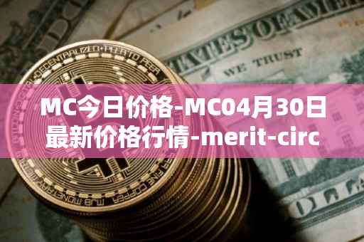 MC今日价格-MC04月30日最新价格行情-merit-circle最新走势消息