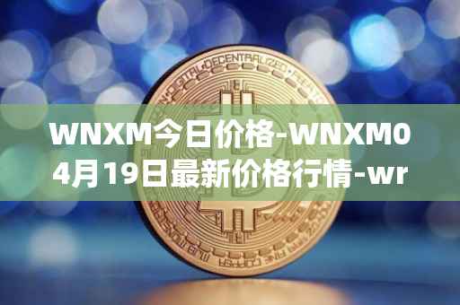WNXM今日价格-WNXM04月19日最新价格行情-wrapped-nxm最新走势消息