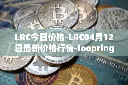 LRC今日价格-LRC04月12日最新价格行情-loopring最新走势消息