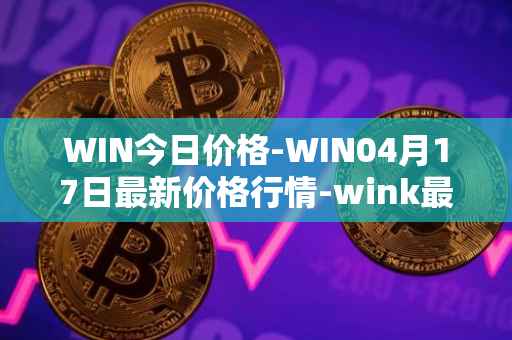 WIN今日价格-WIN04月17日最新价格行情-wink最新走势消息