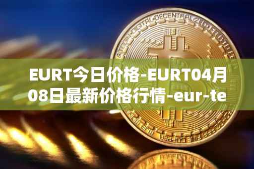 EURT今日价格-EURT04月08日最新价格行情-eur-tether最新走势消息