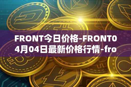 FRONT今日价格-FRONT04月04日最新价格行情-frontier最新走势消息