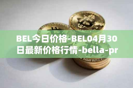 BEL今日价格-BEL04月30日最新价格行情-bella-protocol最新走势消息