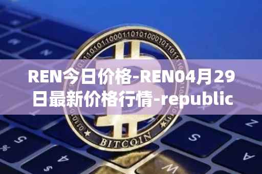 REN今日价格-REN04月29日最新价格行情-republic-protocol最新走势消息
