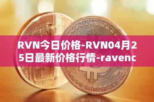 RVN今日价格-RVN04月25日最新价格行情-ravencoin最新走势消息