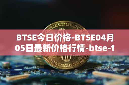 BTSE今日价格-BTSE04月05日最新价格行情-btse-token最新走势消息