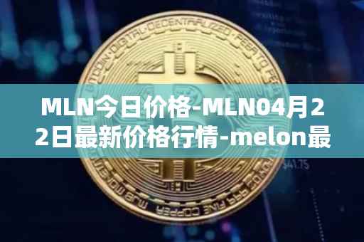 MLN今日价格-MLN04月22日最新价格行情-melon最新走势消息