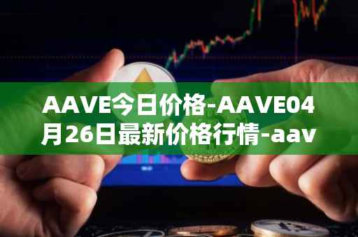 AAVE今日价格-AAVE04月26日最新价格行情-aavenew最新走势消息
