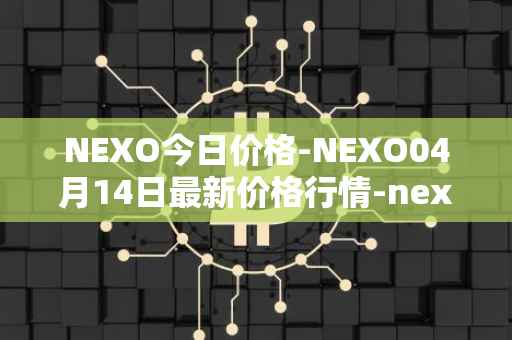 NEXO今日价格-NEXO04月14日最新价格行情-nexo最新走势消息