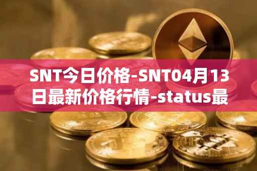 SNT今日价格-SNT04月13日最新价格行情-status最新走势消息