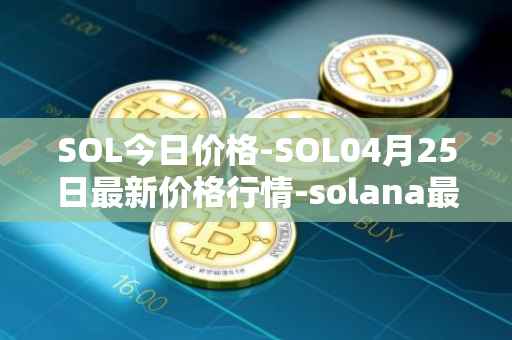 SOL今日价格-SOL04月25日最新价格行情-solana最新走势消息