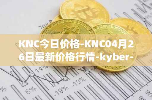 KNC今日价格-KNC04月26日最新价格行情-kyber-network最新走势消息