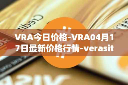 VRA今日价格-VRA04月17日最新价格行情-verasity最新走势消息