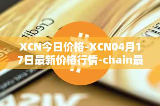 XCN今日价格-XCN04月17日最新价格行情-chain最新走势消息