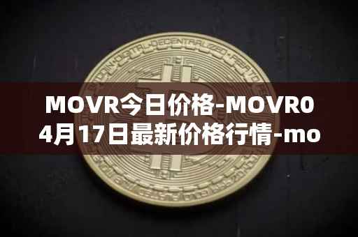 MOVR今日价格-MOVR04月17日最新价格行情-moonriver最新走势消息