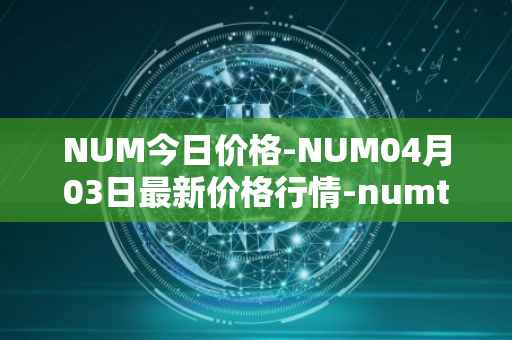 NUM今日价格-NUM04月03日最新价格行情-numtoken最新走势消息