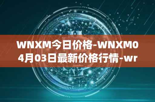 WNXM今日价格-WNXM04月03日最新价格行情-wrapped-nxm最新走势消息