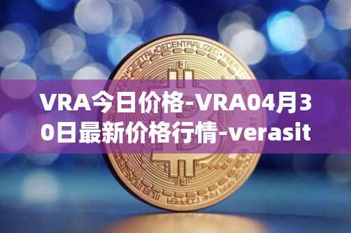 VRA今日价格-VRA04月30日最新价格行情-verasity最新走势消息