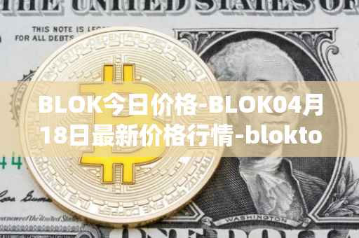 BLOK今日价格-BLOK04月18日最新价格行情-bloktopia最新走势消息