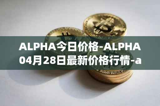 ALPHA今日价格-ALPHA04月28日最新价格行情-alpha-finance最新走势消息