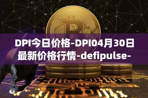 DPI今日价格-DPI04月30日最新价格行情-defipulse-index最新走势消息