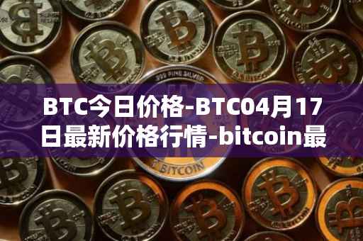 BTC今日价格-BTC04月17日最新价格行情-bitcoin最新走势消息