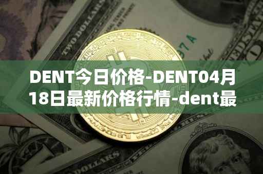 DENT今日价格-DENT04月18日最新价格行情-dent最新走势消息