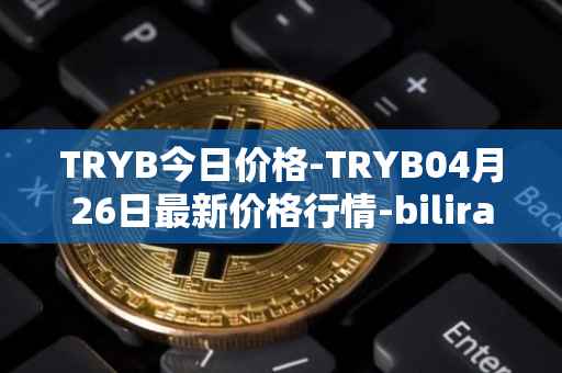 TRYB今日价格-TRYB04月26日最新价格行情-bilira最新走势消息