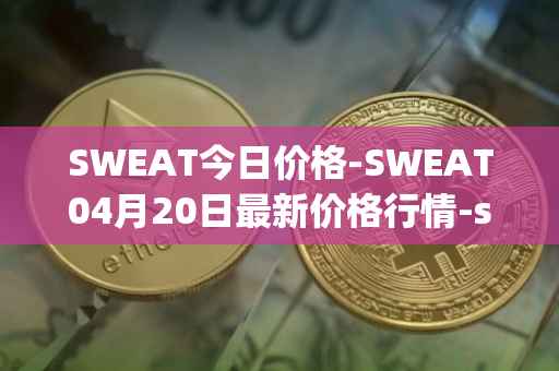 SWEAT今日价格-SWEAT04月20日最新价格行情-sweateconomy最新走势消息