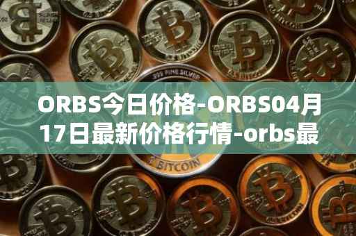 ORBS今日价格-ORBS04月17日最新价格行情-orbs最新走势消息