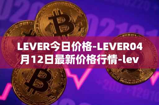 LEVER今日价格-LEVER04月12日最新价格行情-lever最新走势消息