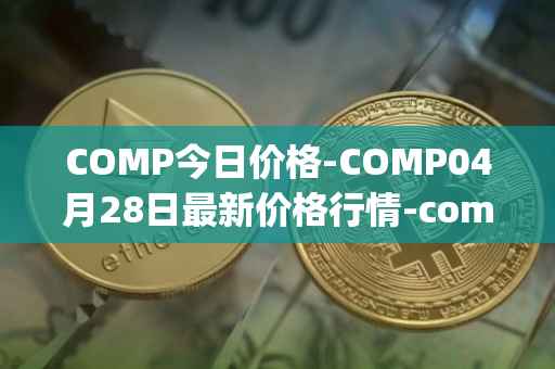 COMP今日价格-COMP04月28日最新价格行情-compound-governance-token最新走势消息