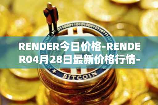 RENDER今日价格-RENDER04月28日最新价格行情-render-token最新走势消息