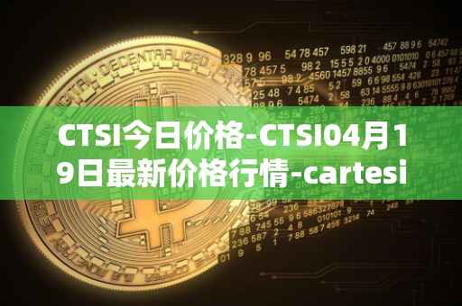 CTSI今日价格-CTSI04月19日最新价格行情-cartesi最新走势消息